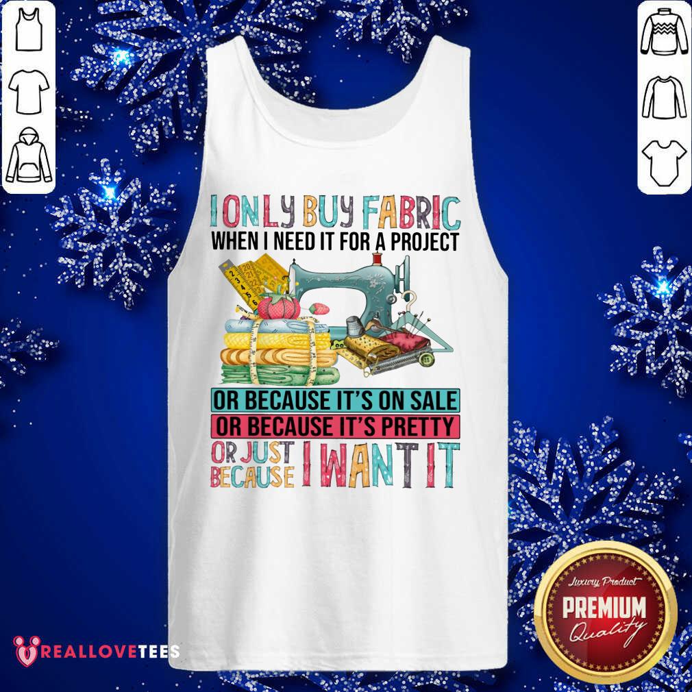 I Only Buy Fabric When I Need It For A Project Shirt