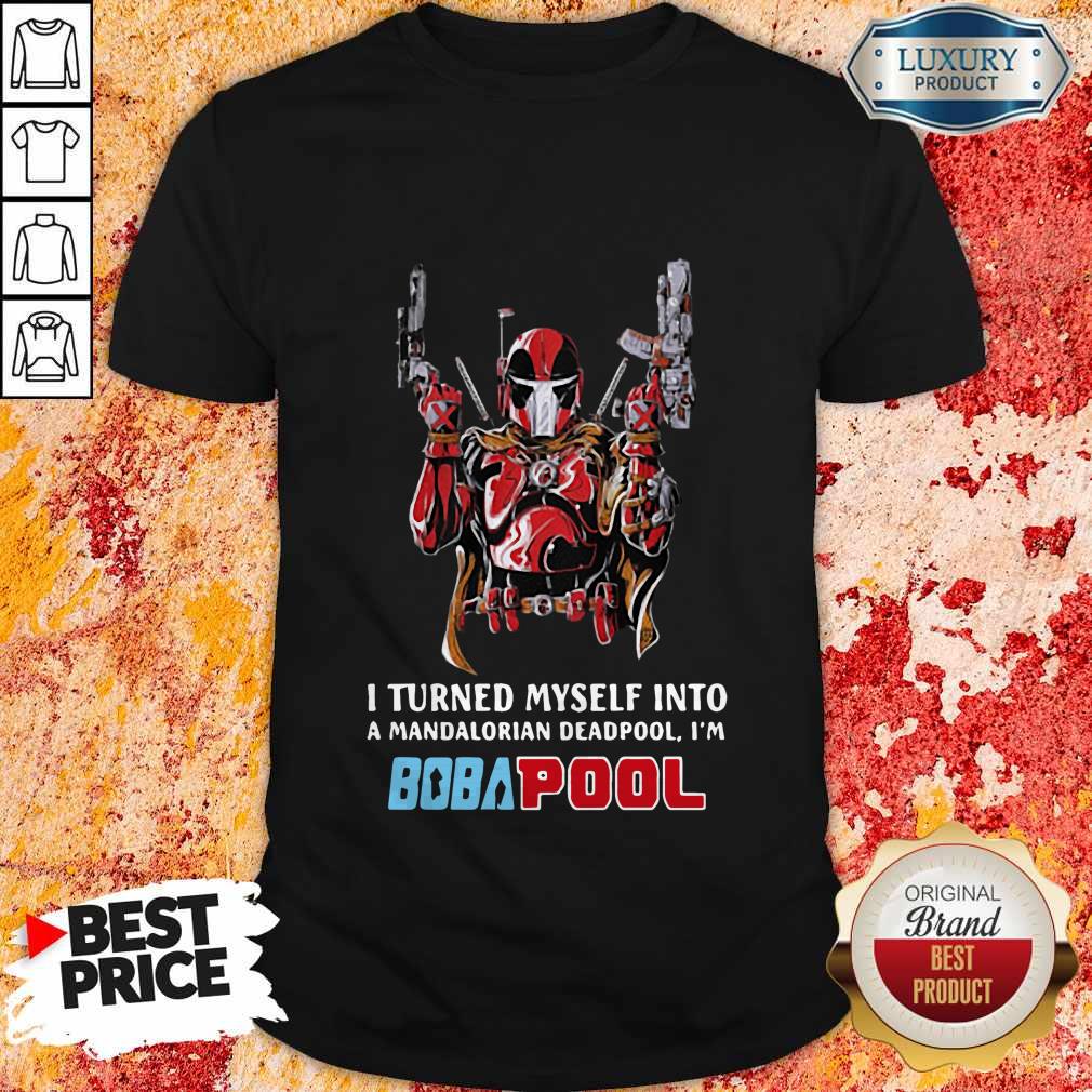 I Turned Myself Into A Mandalorian Deadpool I’m Bobapool Shirt