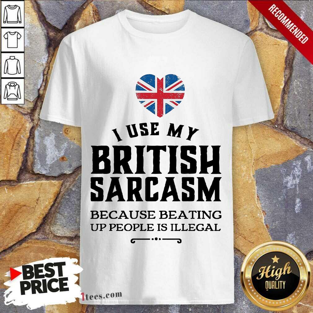 I Use My British Sarcasm Shirt