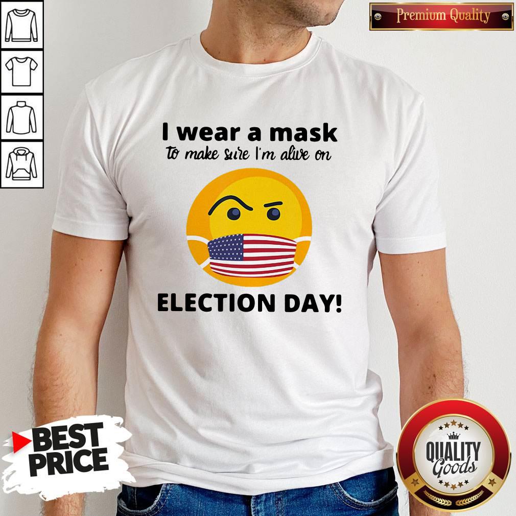 I Wear A Mask To Make Sure I’m Alive On Election Day Shirt