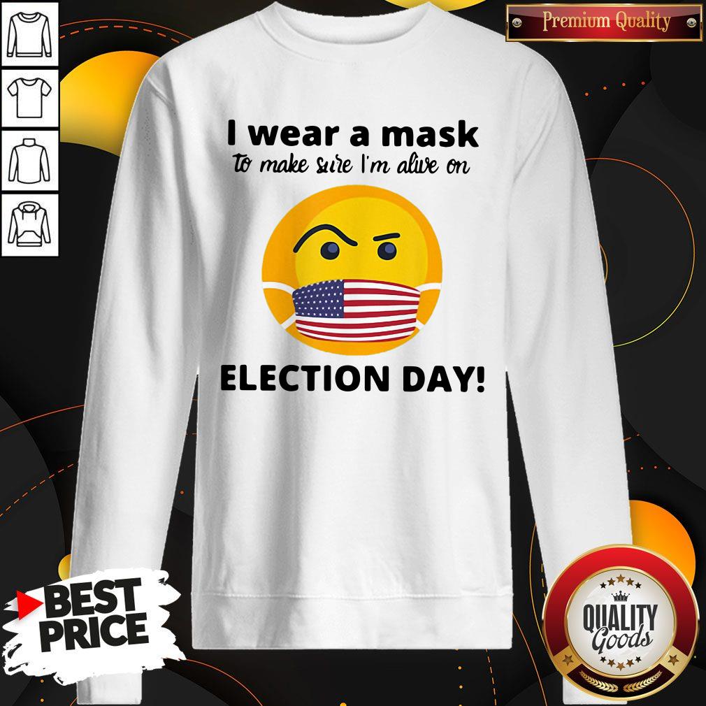 I Wear A Mask To Make Sure I’m Alive On Election Day Shirt