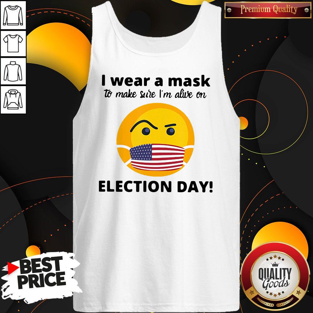 I Wear A Mask To Make Sure I’m Alive On Election Day Shirt