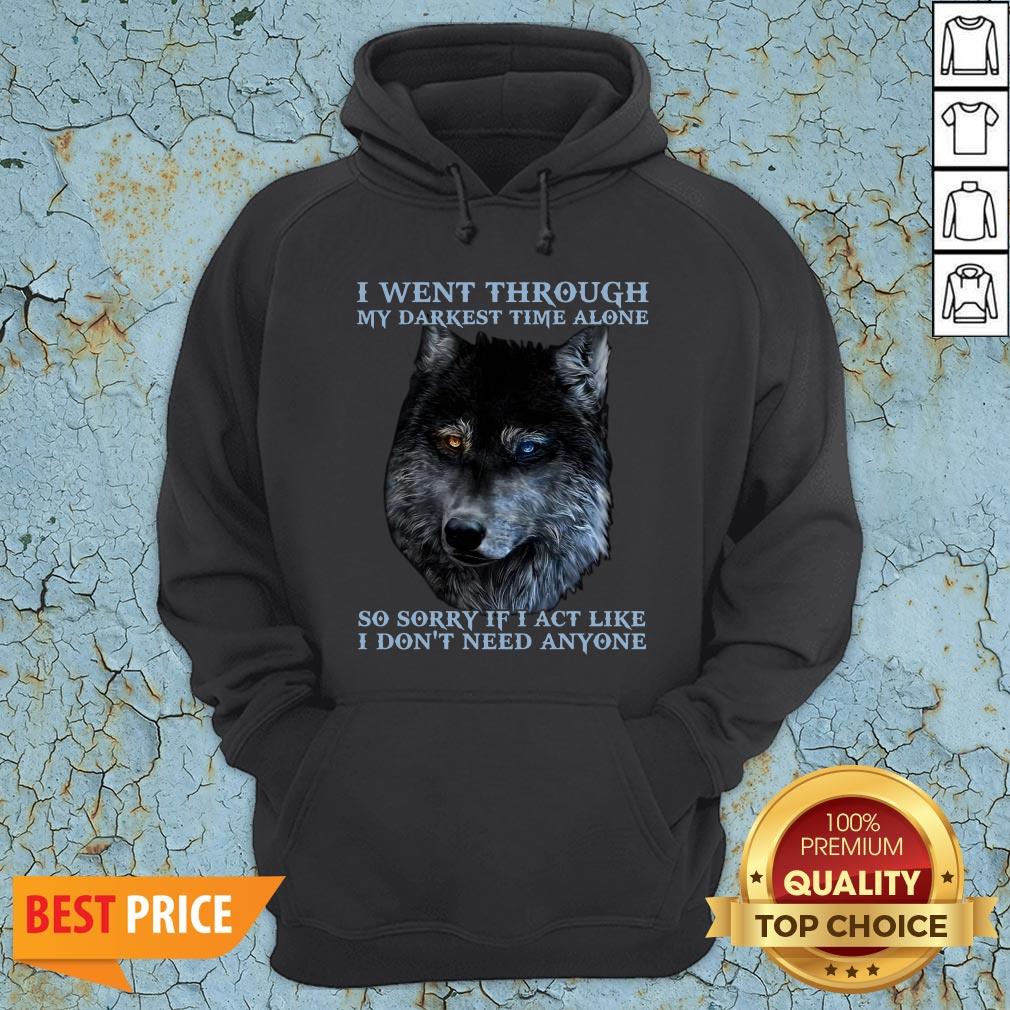 I Went Through So Sorry If I Act Like I Dont Need Anyone Shirt