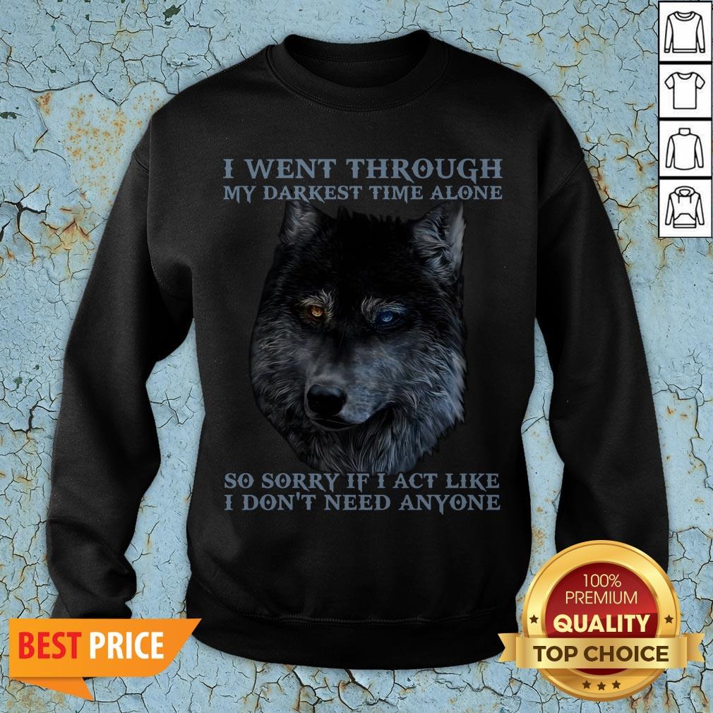 I Went Through So Sorry If I Act Like I Dont Need Anyone Shirt