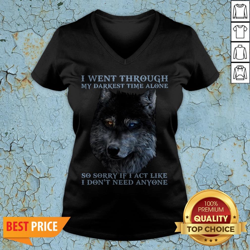 I Went Through So Sorry If I Act Like I Dont Need Anyone Shirt