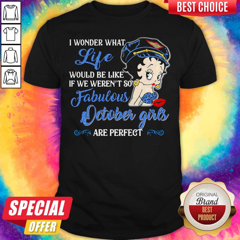 i-wonder-what-life-would-be-like-if-we-werent-so-fabulous-october-girls-are-perfect-lady-shirt.jpg