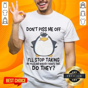 Funny Penguin Dont Piss Me Off I Will Stop Taking My Pills And Nobody Wants That Shirt