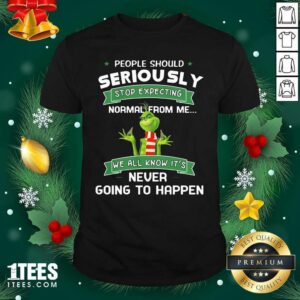 Beauty Grinch People Should Seriously Stop Expecting Normal From Me We All Know It’s Never Going To Happen Shirt