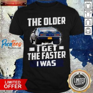 Hot Car The Older I Get The Faster I Was Shirt