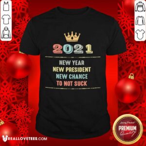 Cute 2021 New Year New President New Chance To Not Suck Shirt