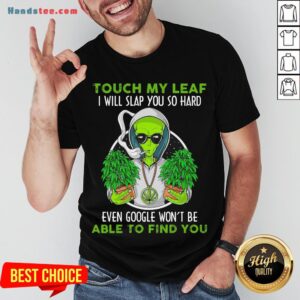 Pretty Touch My Leaf I Will Slap You So Hard Even Google Won’T Be Able To Find You Shirt