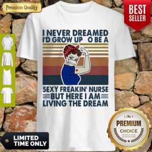 Strong Woman I Never Dreamed I’d Grow Up To Be A Sexy Freakin Nurse But Here I Am Living The Dream Vintage Shirt