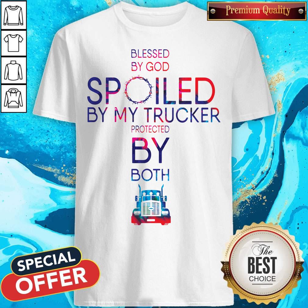 Nice Blessed By God Spoiled By My Trucker Protected By Both Shirt