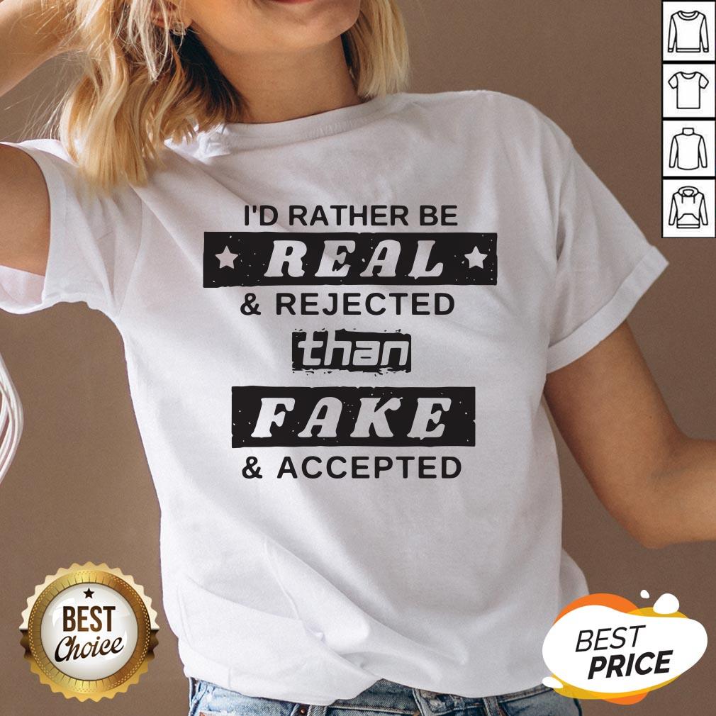 I'd Rather Be Real Rejected Than Fake And Accepted Shirt