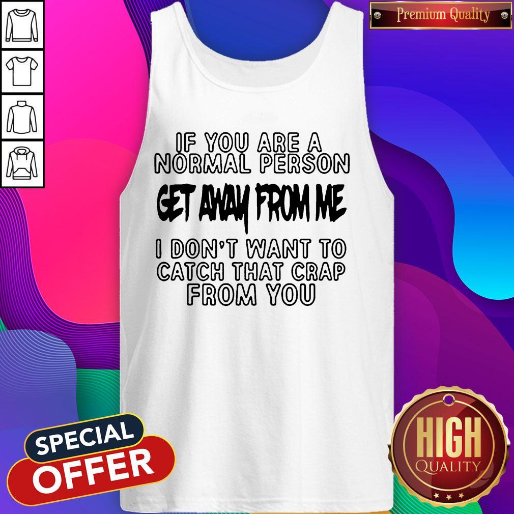 if-you-are-a-normal-person-get-away-from-me-i-dont-want-to-catch-that-crap-from-you-shirtshirt-3.jpg