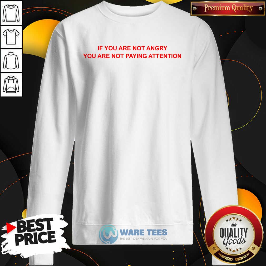 If You Are Not Angry You Are Not Paying Attention Shirt