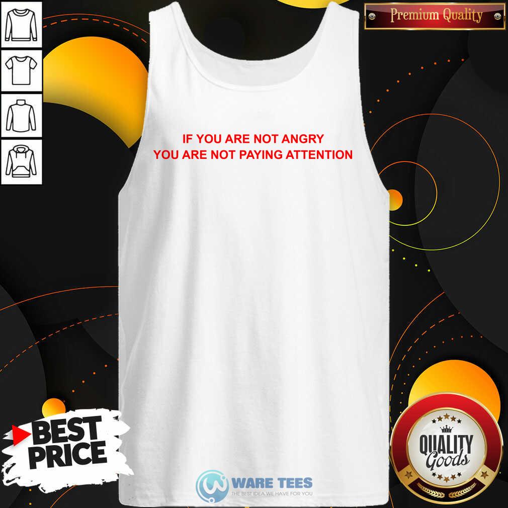 If You Are Not Angry You Are Not Paying Attention Shirt
