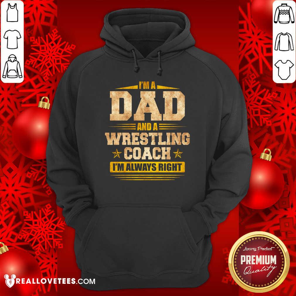 Im A Dad And A Wrestling Coach Im Always Right Shirt