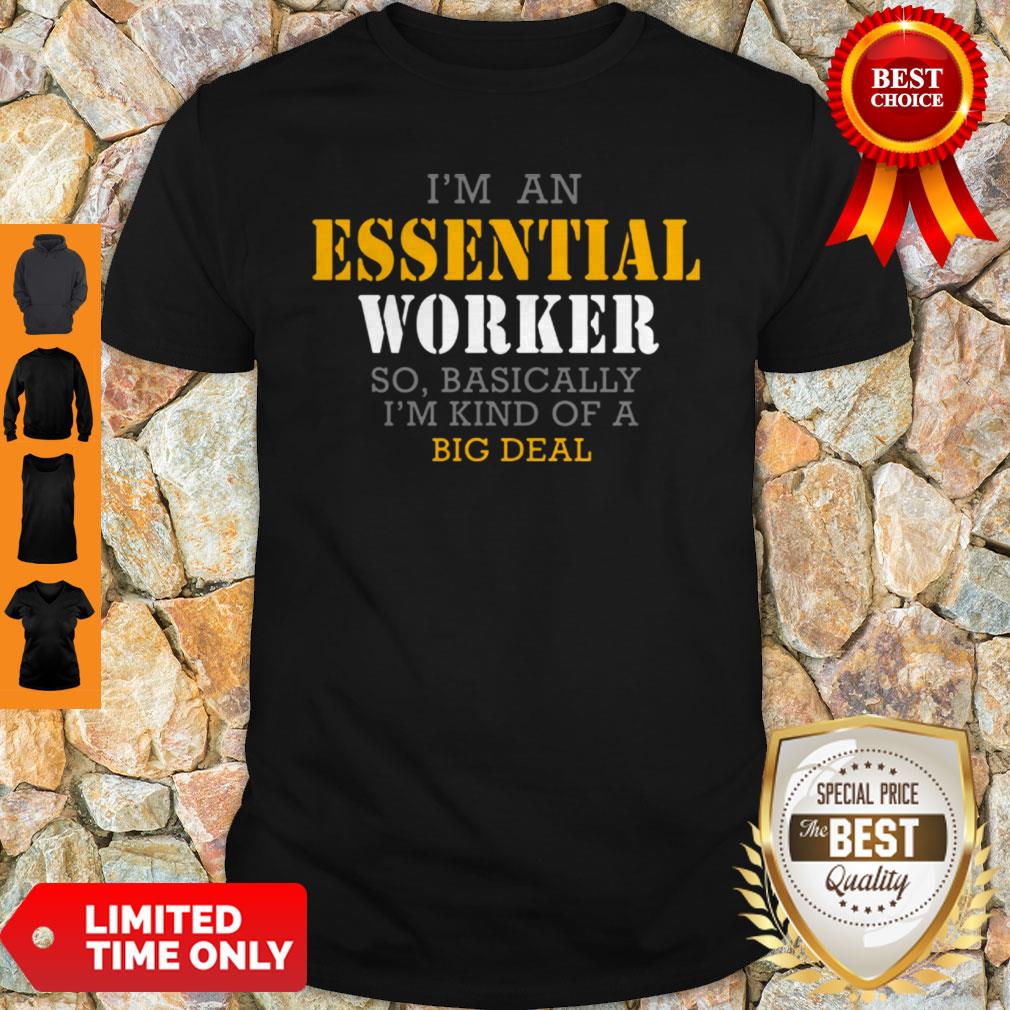 I’m An Essential Worker So Basically I’m Kind Of A Big Deal Shirt
