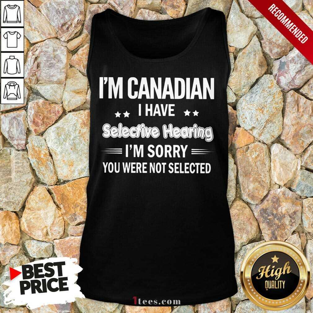 Im Canadian I Have Selective Hearing Shirt