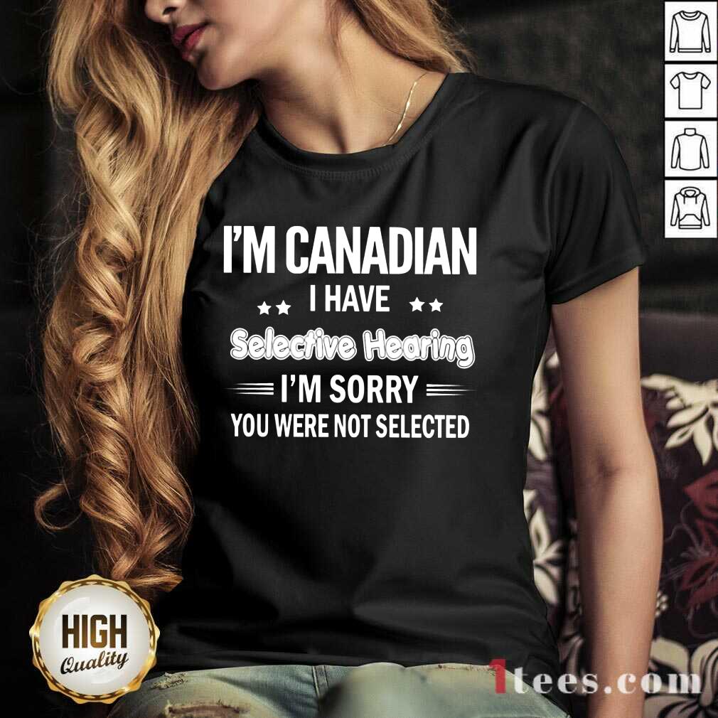 Im Canadian I Have Selective Hearing Shirt