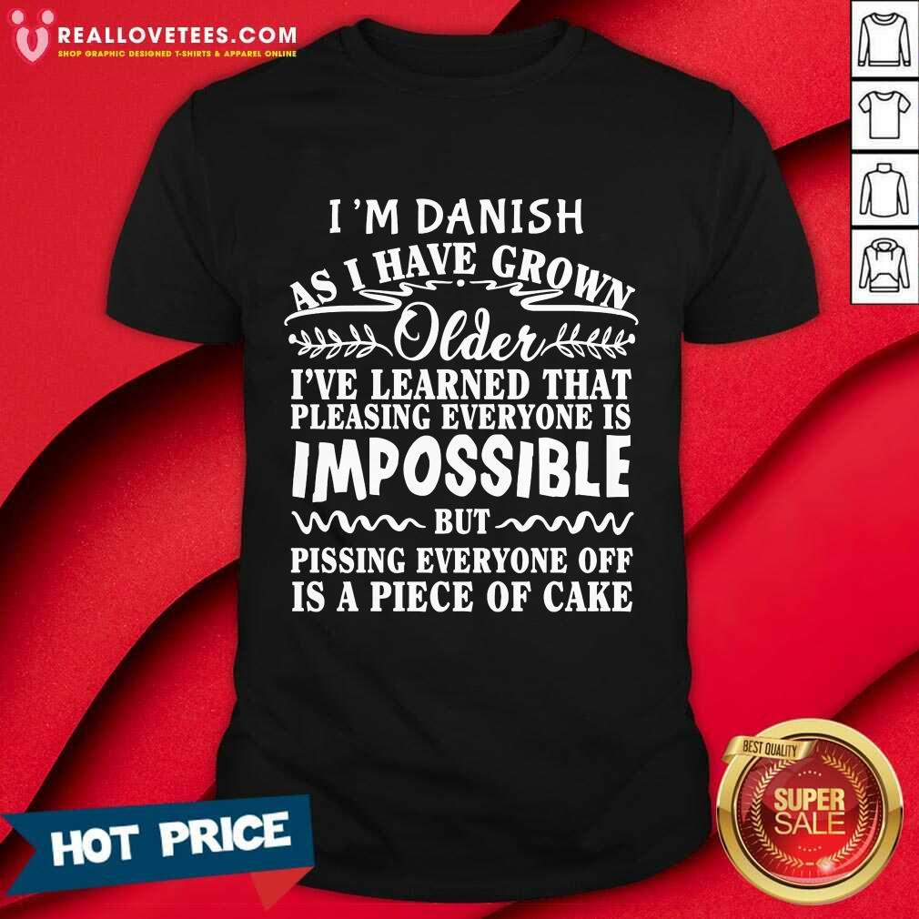 im-danish-as-i-have-grown-older-ive-learned-that-pleasing-everyone-is-impossible-shirt.jpg