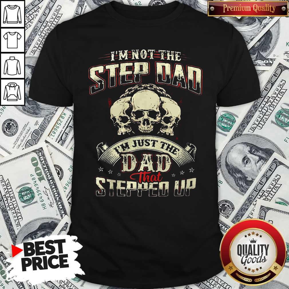 I’m Not Step Dad I’m Just The Dad That Stepped Up Shirt