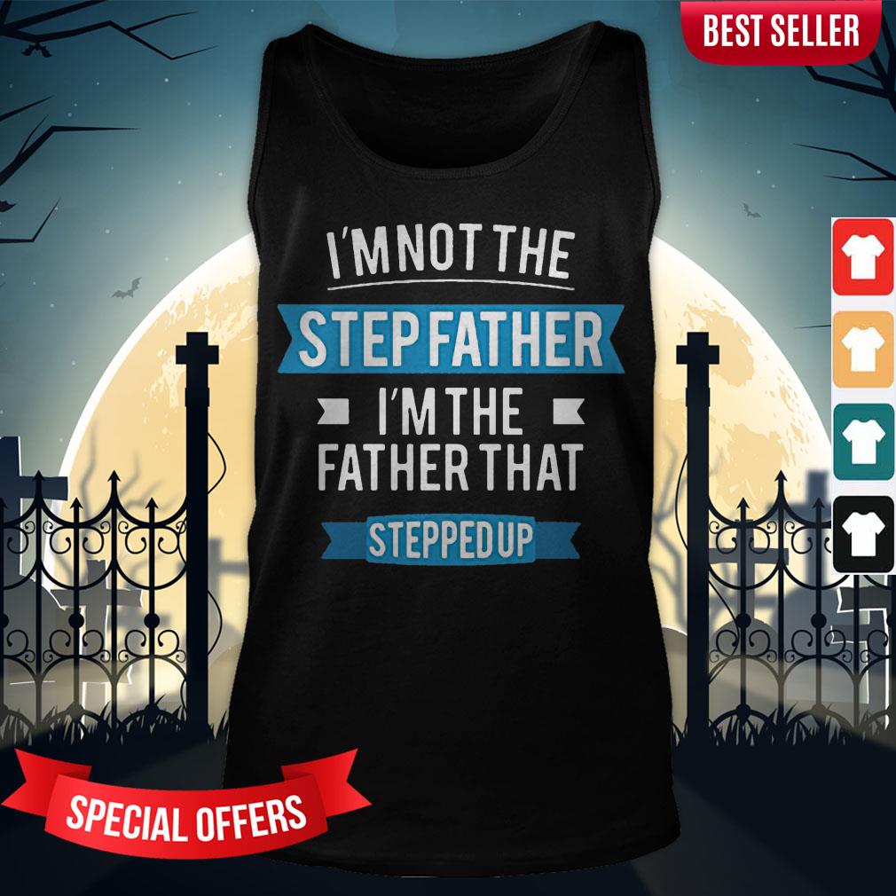 Im Not The Stepfather I'M The Father That Stepped Up Shirt