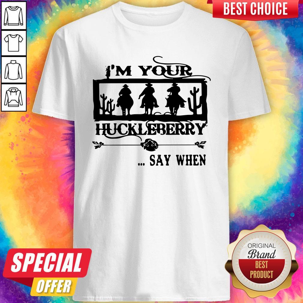 I'm Your Huckleberry Say When Shirt