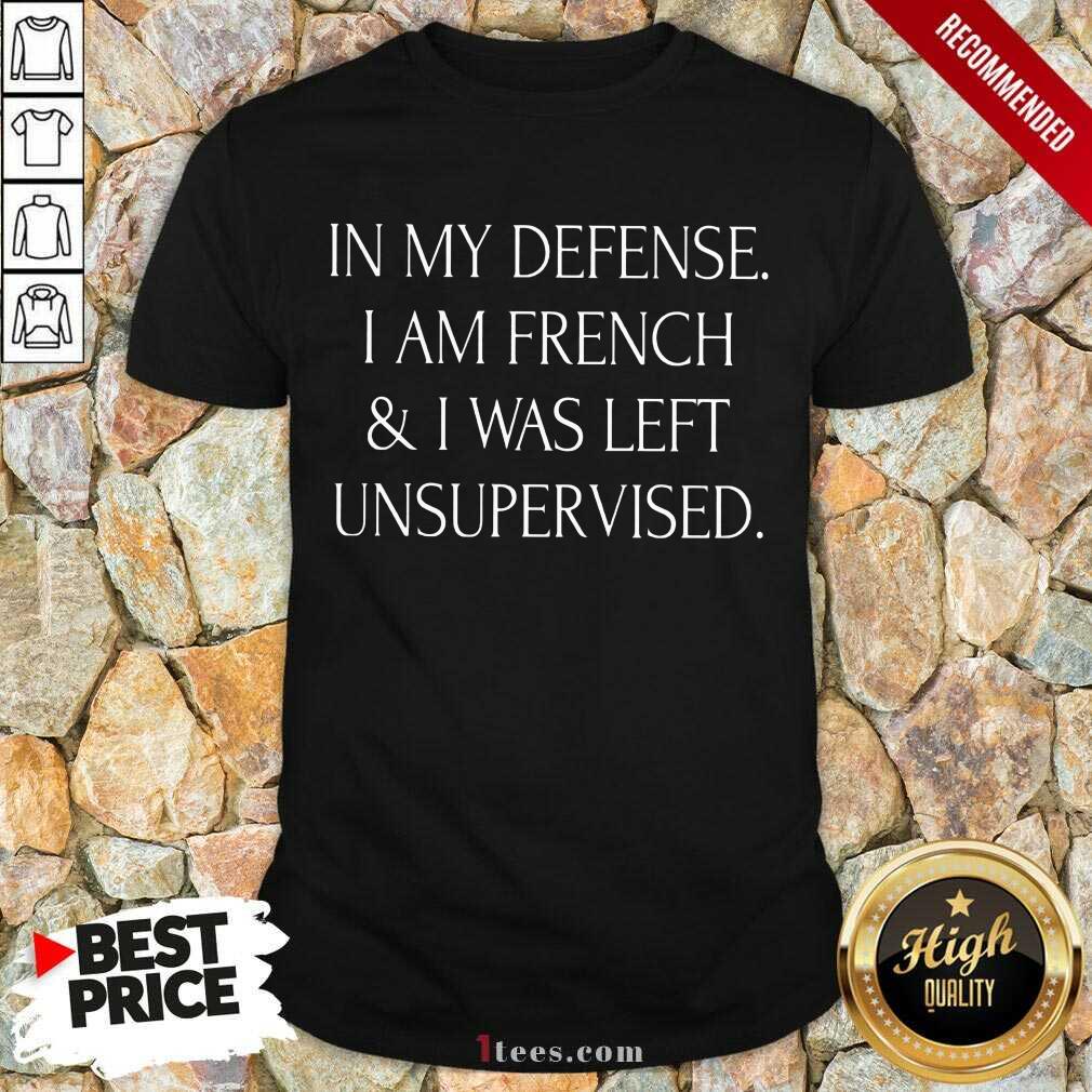In My Defense I Am French And I Was Left Unsupervised Shirt