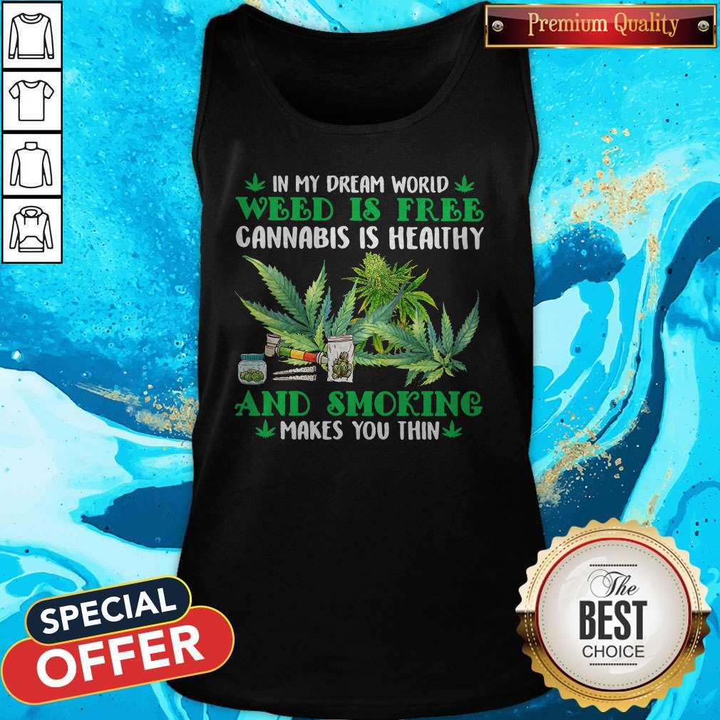 in-my-dream-world-weed-is-free-cannabis-is-healthy-and-smoking-makes-you-thin-tank-top.jpg