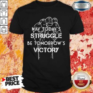May Today's Struggle Be Tomorrow's Victory Shirt