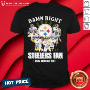 So Damn Right I Am A Pittsburgh Steelers Fan Now And Forever Signature Shirt