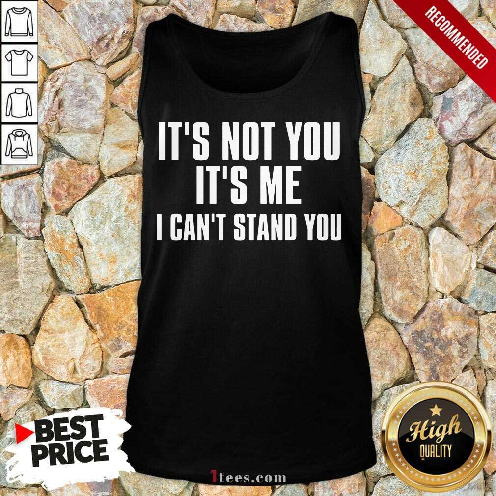 It's Not You It's Me I Can't Stand You Shirt