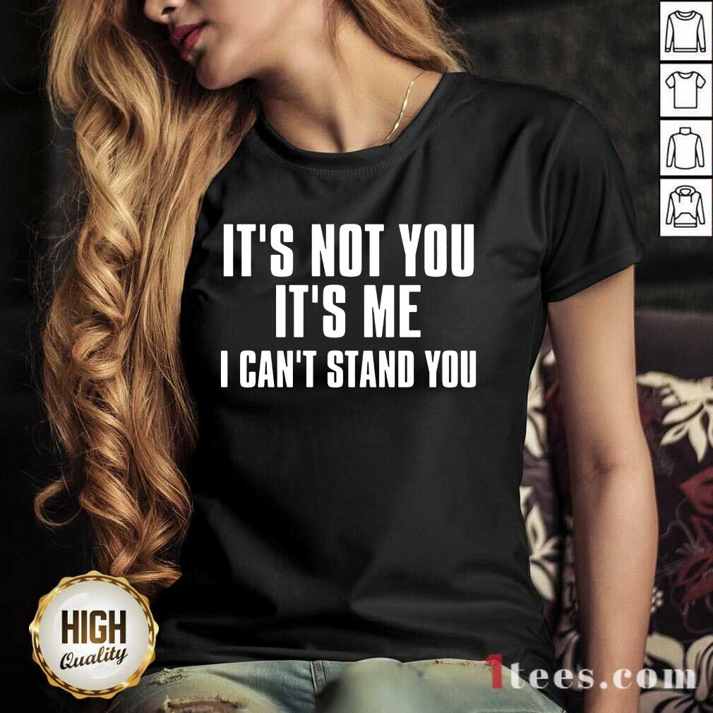 It's Not You It's Me I Can't Stand You Shirt