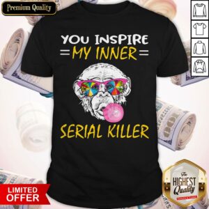 Monkey You Inspire My Inner Serial Killer Shirt