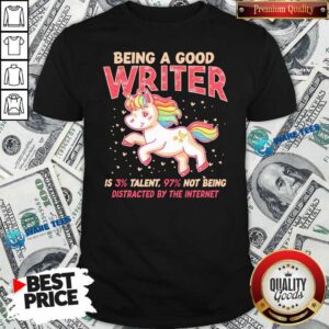 Funny Unicorn Being A Good Writer Is 3% Talent, 97% Not Being Distracted By The Internet Shirt