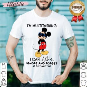 Pretty Mickey Mouse Im Multitasking I Can Listen Ignore And Forget At The Same Time Shirt