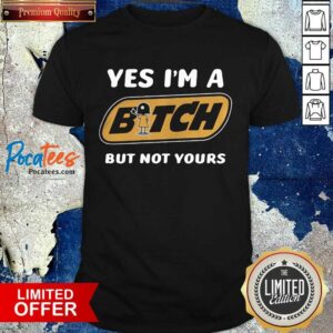 Premium Yes I’m A Bitch But Not Yours Shirt