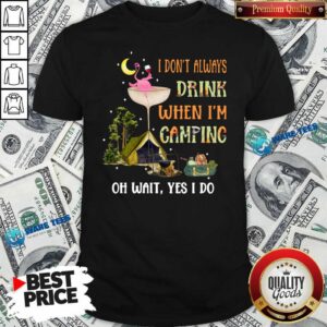 Premium Flamingo I Dont Always Drink When Im Camping Oh Wait Yes I Do Shirt