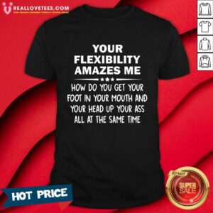 Your Flexibility Amazes Me Shirt