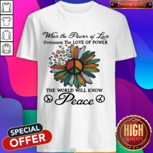 When The Power Of Love Overcomes The Love Of Power The World Will Know Peace Flowers Shirt
