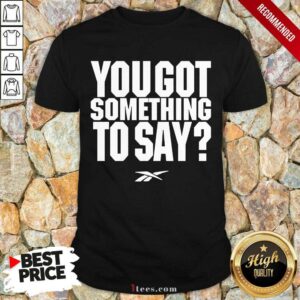 You Got Something To Say Shirt
