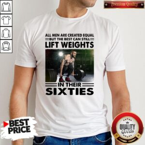 Hot All Men Are Created Equal But The Beat Can Still Lift Weights In Their Sixties Shirt