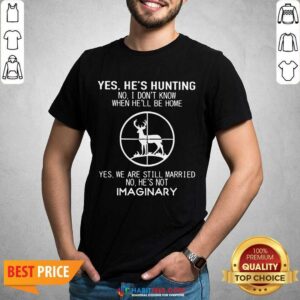 Nice Yes Hes Hunting When He Be Married Imaginary 2 Shirt