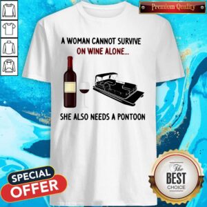A Woman Cannot Survive On Wine Alone She Also Needs A Pontoon Shirt