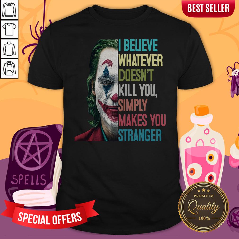Joker I Believe Whatever Doesn’t Kill You Simply Makes You Stranger Shirt