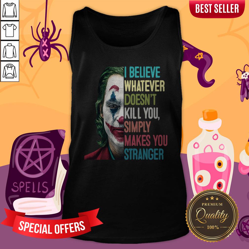 Joker I Believe Whatever Doesn’t Kill You Simply Makes You Stranger Shirt