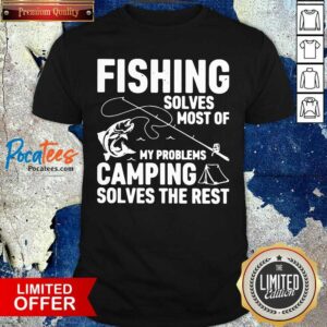 Hot Fishing Solves Most Of My Problems Camping Solves The Rest Shirt