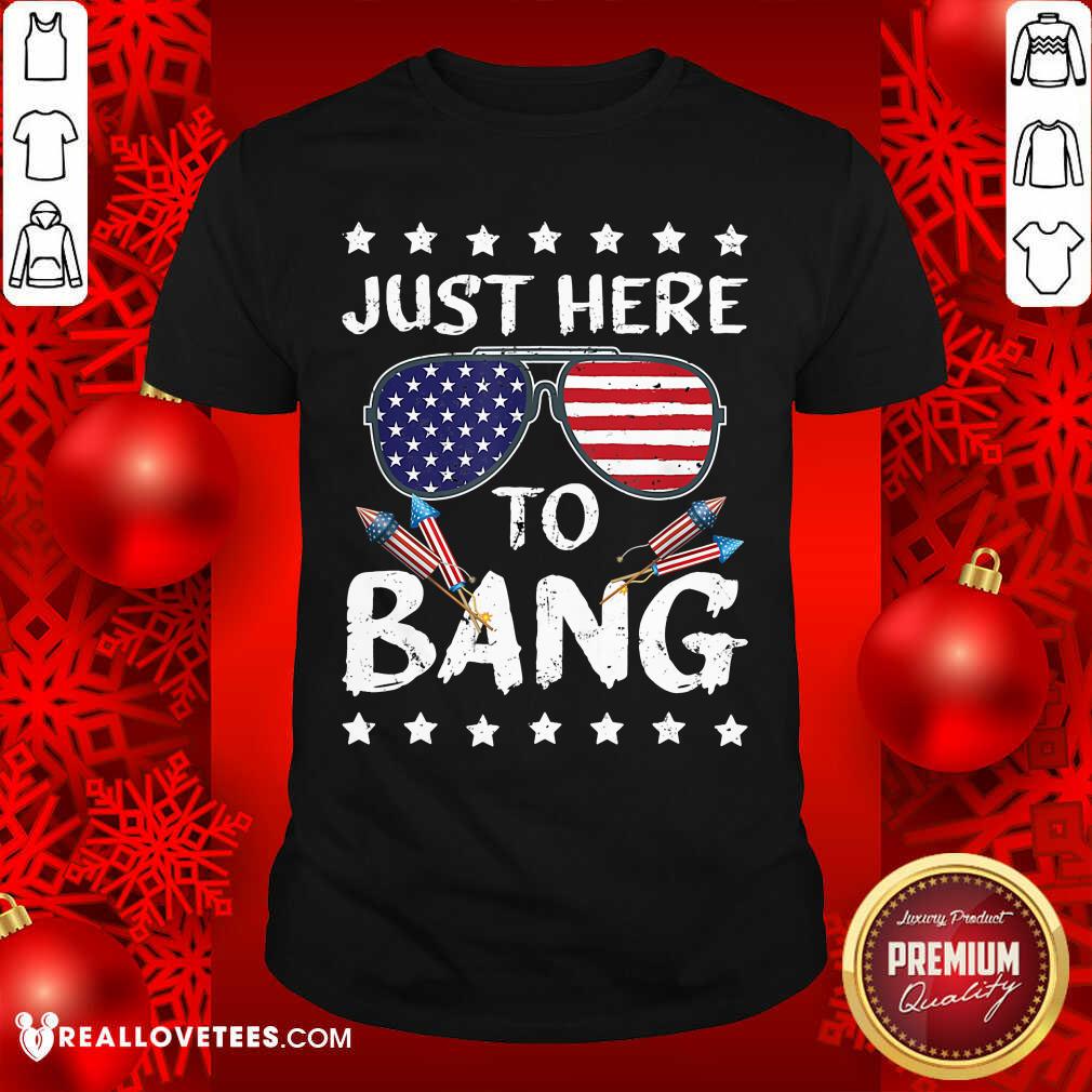 Just Here To Bang 4th Of July Shirt